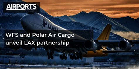 WFS And Polar Air Cargo Unveil LAX Partnership