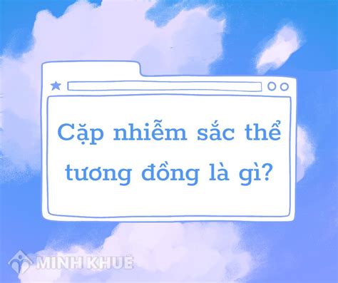 Các đặc điểm của nst tương đồng là gì và tác dụng của chúng trong di