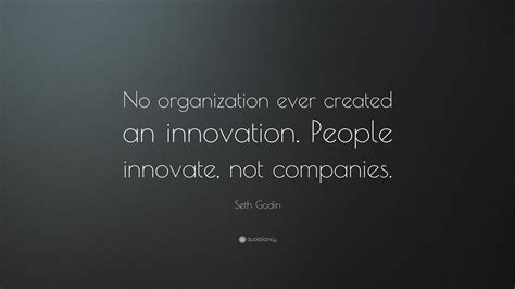 Seth Godin Quote “no Organization Ever Created An Innovation People Innovate Not Companies ”