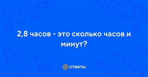 Ответы Mail: 2,8 часов - это сколько часов и минут?