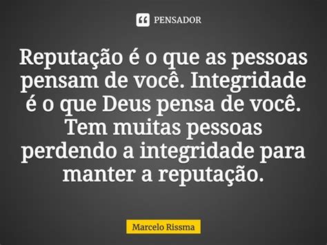 Reputação é o que as pessoas Marcelo Rissma Pensador