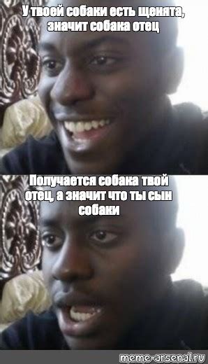 Meme У твоей собаки есть щенята значит собака отец Получается собака