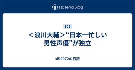 ＜浪川大輔＞“日本一忙しい男性声優”が独立 Sili9972の日記