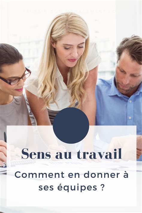 Comment donner du sens au travail à ses équipes Manager une équipe