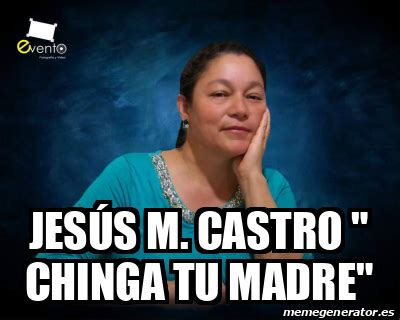 Meme Personalizado Jesús M Castro Chinga tu madre 33211956