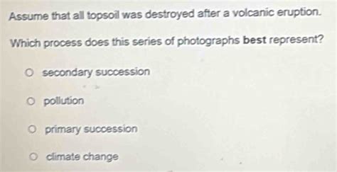 Solved: Assume that all topsoil was destroyed after a volcanic eruption ...