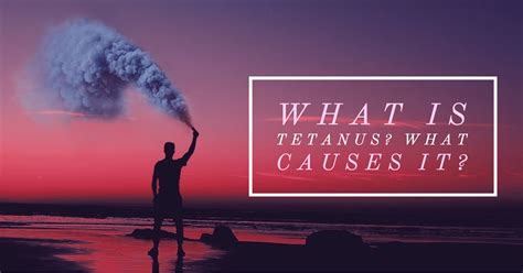 What is tetanus? What causes it?