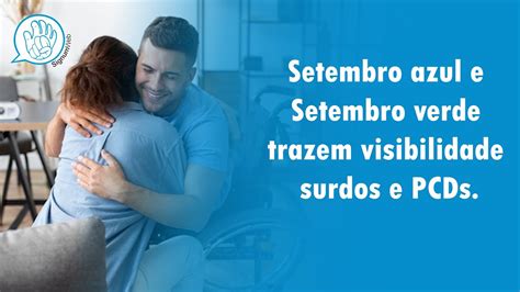 Setembro Azul E Setembro Verde Trazem Visibilidade Para Surdos E Pcds