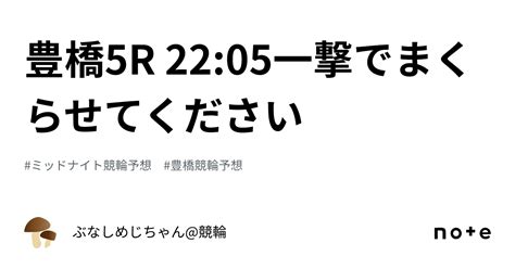 豊橋5r 22 05🔥‼️一撃でまくらせてください‼️‼️‼️🔥｜ぶなしめじちゃん 競輪