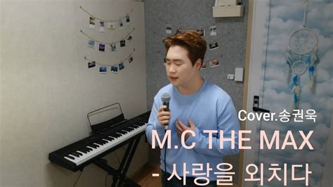 Mc The Max 엠씨더맥스 사랑을 외치다 Cover 송권욱 Youtube