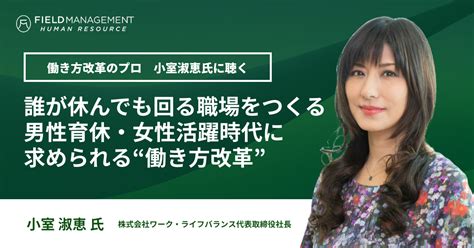 誰が休んでも回る職場をつくる男性育休・女性活躍時代に求められる“働き方改革” 株式会社フィールドマネージメント・ヒューマンリソース