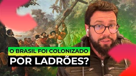 O Brasil Foi Colonizado Por Ladr Es Youtube