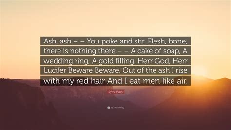 Sylvia Plath Quote Ash Ash You Poke And Stir Flesh Bone There