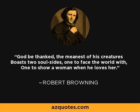 Robert Browning Quote God Be Thanked The Meanest Of His Creatures