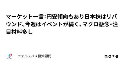 マーケット一言：円安傾向もあり日本株はリバウンド、今週はイベントが続く、マクロ懸念・注目材料多し｜ウェルスパス投資顧問