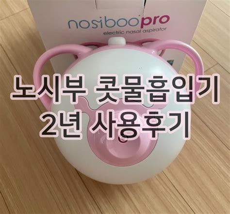 신생아부터 유아까지 사용가능한 노시부 콧물흡입기 2년사용후기내돈내산찐후기 네이버 블로그