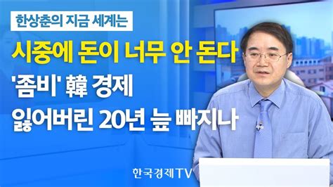 한상춘의 지금 세계는 시중에 돈이 너무 안 돈다좀비 韓 경제 잃어버린 20년 늪에 빠지나 한국경제tv Youtube