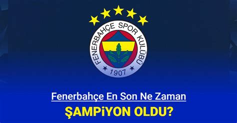 Fenerbahçe en son ne zaman hangi yıl şampiyon oldu kaç yıldır