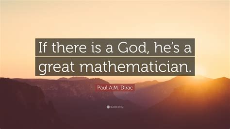 Paul A M Dirac Quote If There Is A God Hes A Great Mathematician