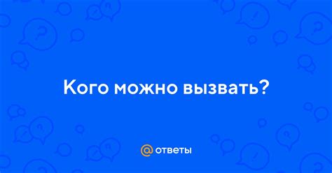 Ответы Mail: Кого можно вызвать?