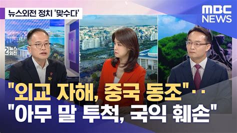 뉴스외전 정치 맞수다 외교 자해 중국 동조‥아무 말 투척 국익 훼손 20230421뉴스외전mbc