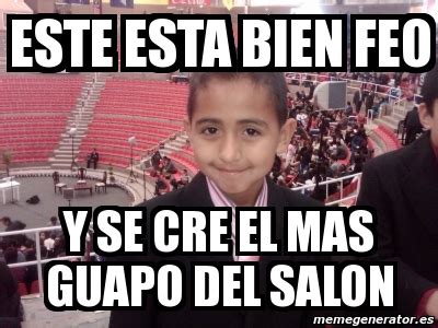 Meme Personalizado Este Esta Bien Feo Y Se Cre El Mas Guapo Del Salon