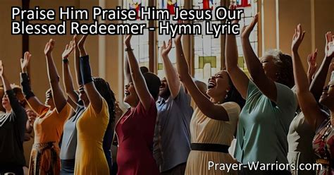 Praise Him Praise Him Jesus Our Blessed Redeemer Hymn Lyric Prayer Warriors