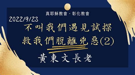 「真耶穌教會彰化教會」20220923五 不叫我們遇見試探救我們脫離兇惡2 黃東文長老 Youtube