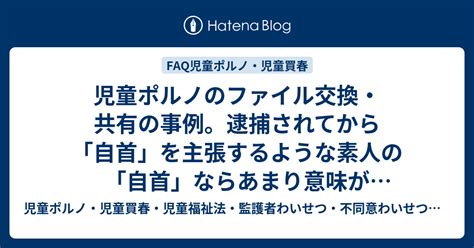 児童ポルノのファイル交換・共有の事例。逮捕されてから「自首」を主張するような素人の「自首」ならあまり意味がないんだが、逮捕されてしまえば被告人