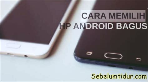 5 Tips Dan Cara Memilih Hp Android Yang Bagus Berkualitas Tinggi