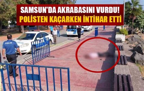 Samsun da akrabasını vurdu Polisten kaçarken intihar etti Samsun Son