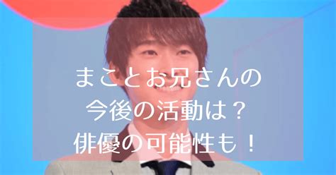 まことお兄さんの今後の活動は？卒業後は俳優？卒業理由も調査！