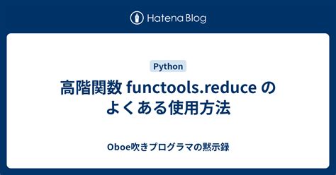 高階関数 Functools Reduce のよくある使用方法 Oboe吹きプログラマの黙示録