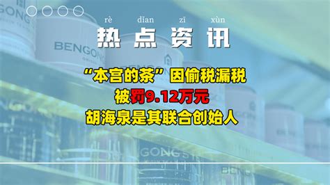 【热点资讯】“本宫的茶”因偷税漏税被罚912万元，胡海泉是其联合创始人 知乎