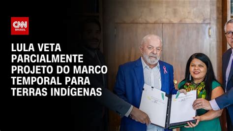 Lula Veta Parcialmente Projeto Do Marco Temporal Para Terras Ind Genas