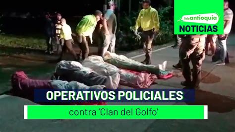 Operativos Policiales Contra Clan Del Golfo Teleantioquia Noticias