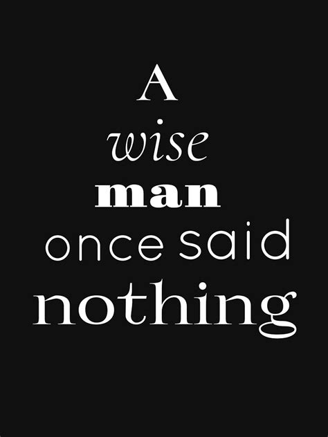 A Wise Man Once Said Nothing T Shirt For Sale By Nafagi Redbubble