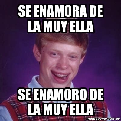 Meme Bad Luck Brian Se Enamora De La Muy Ella Se Enamoro De La Muy