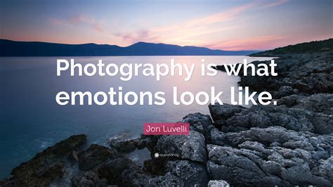 Jon Luvelli Quote “photography Is What Emotions Look Like ”