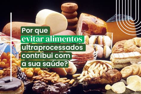 Por que evitar alimentos ultraprocessados contribui a sua saúde