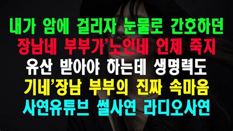 실화사연 내가 암에 걸리자 눈물로 간호하던 장남네 부부가노인네 언제 죽지 유산 받아야 하는데 생명력도 기네장남 부부의