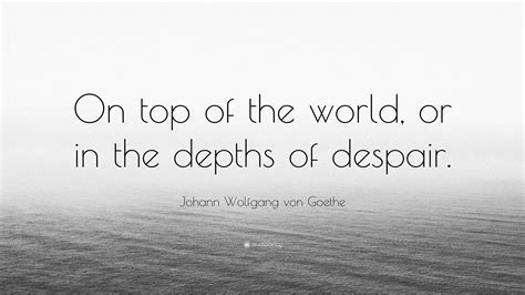 Johann Wolfgang Von Goethe Quote On Top Of The World Or In The