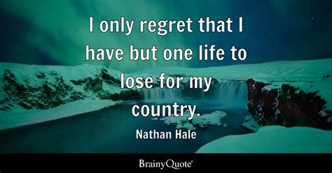 I only regret that I have but one life to lose for my country. - Nathan ...