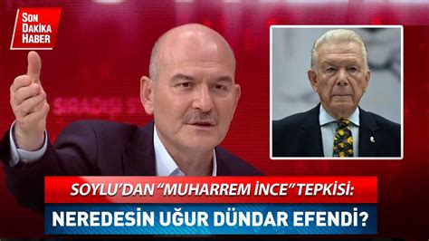 I Leri Bakan S Leyman Soylu Dan Muharrem Nce Tepkisi Neredesin