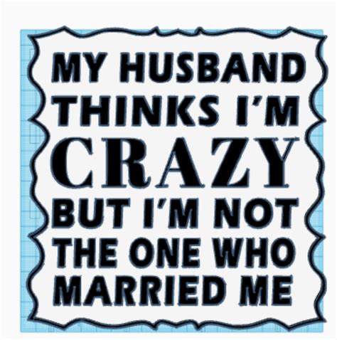 Stl File My Husband Thinks Im Crazy But Im Not The One Who Married