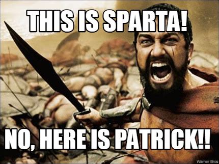 Meme Maker This Is Sparta No Here Is Patrick Meme Generator