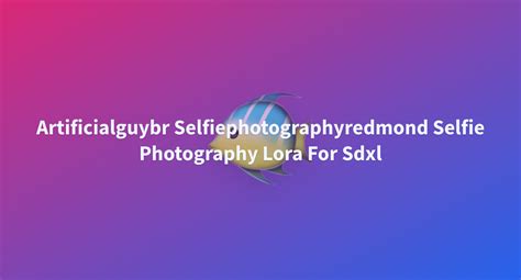 Artificialguybr Selfiephotographyredmond Selfie Photography Lora For