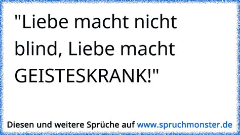 Liebe Macht Nicht Blind Liebe Macht GEISTESKRANK Spruchmonster De