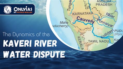 The Dynamics Of The Kaveri River Water Dispute - PWOnlyIAS