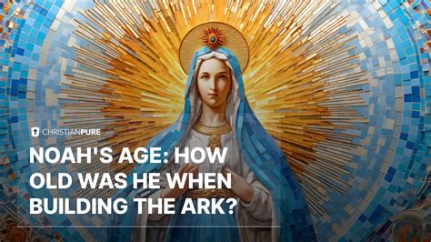 Bible Mysteries: How Old Was Noah When Building the Ark? | Christian Pure